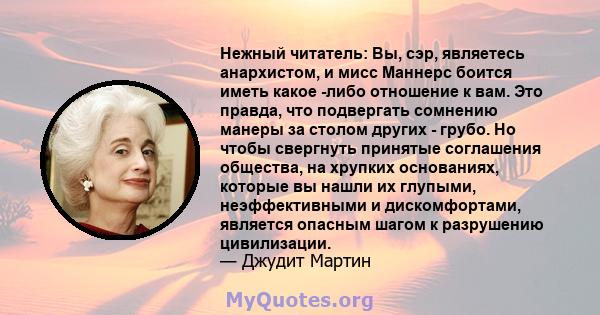 Нежный читатель: Вы, сэр, являетесь анархистом, и мисс Маннерс боится иметь какое -либо отношение к вам. Это правда, что подвергать сомнению манеры за столом других - грубо. Но чтобы свергнуть принятые соглашения