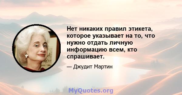 Нет никаких правил этикета, которое указывает на то, что нужно отдать личную информацию всем, кто спрашивает.