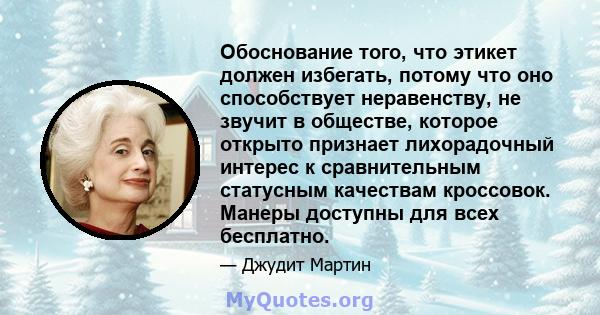 Обоснование того, что этикет должен избегать, потому что оно способствует неравенству, не звучит в обществе, которое открыто признает лихорадочный интерес к сравнительным статусным качествам кроссовок. Манеры доступны