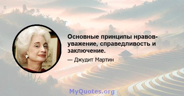 Основные принципы нравов- уважение, справедливость и заключение.