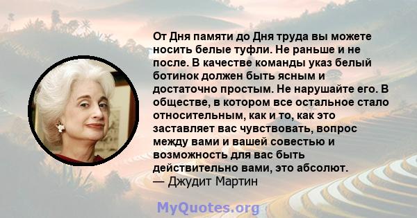 От Дня памяти до Дня труда вы можете носить белые туфли. Не раньше и не после. В качестве команды указ белый ботинок должен быть ясным и достаточно простым. Не нарушайте его. В обществе, в котором все остальное стало