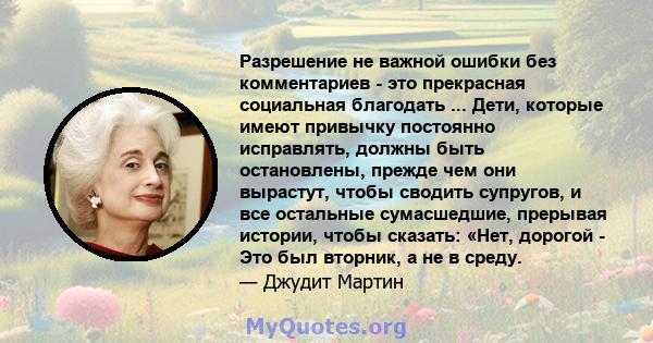 Разрешение не важной ошибки без комментариев - это прекрасная социальная благодать ... Дети, которые имеют привычку постоянно исправлять, должны быть остановлены, прежде чем они вырастут, чтобы сводить супругов, и все