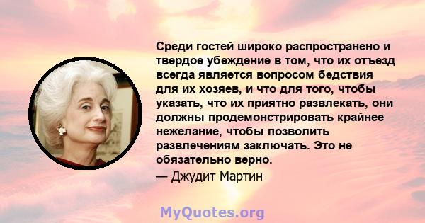 Среди гостей широко распространено и твердое убеждение в том, что их отъезд всегда является вопросом бедствия для их хозяев, и что для того, чтобы указать, что их приятно развлекать, они должны продемонстрировать