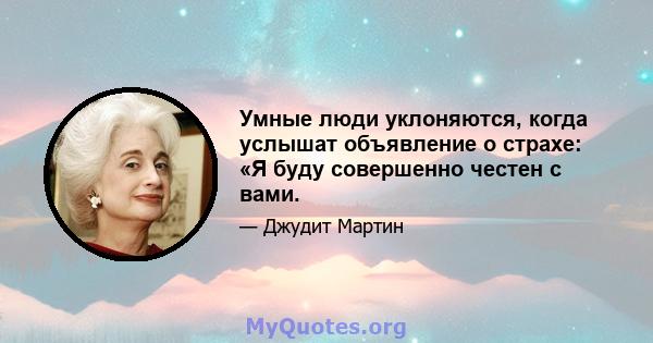 Умные люди уклоняются, когда услышат объявление о страхе: «Я буду совершенно честен с вами.