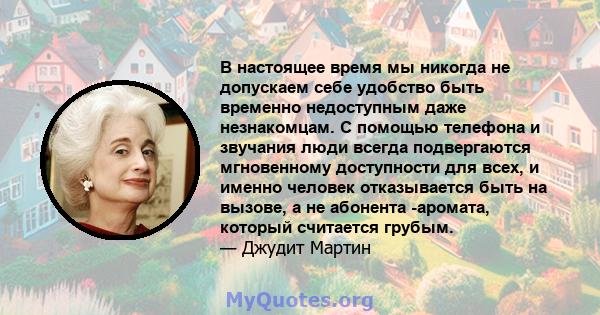 В настоящее время мы никогда не допускаем себе удобство быть временно недоступным даже незнакомцам. С помощью телефона и звучания люди всегда подвергаются мгновенному доступности для всех, и именно человек отказывается