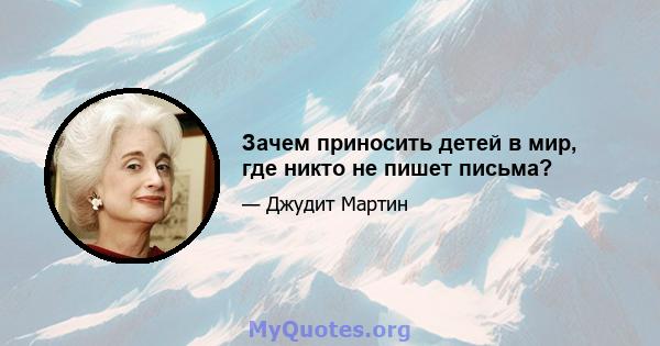 Зачем приносить детей в мир, где никто не пишет письма?