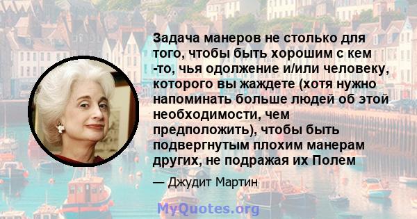 Задача манеров не столько для того, чтобы быть хорошим с кем -то, чья одолжение и/или человеку, которого вы жаждете (хотя нужно напоминать больше людей об этой необходимости, чем предположить), чтобы быть подвергнутым