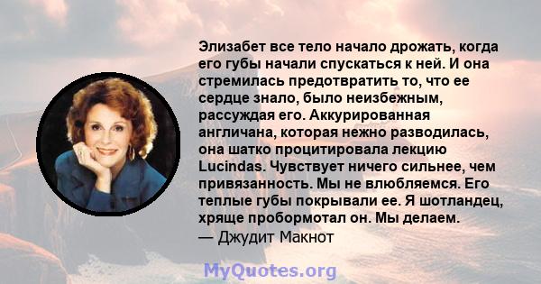 Элизабет все тело начало дрожать, когда его губы начали спускаться к ней. И она стремилась предотвратить то, что ее сердце знало, было неизбежным, рассуждая его. Аккурированная англичана, которая нежно разводилась, она