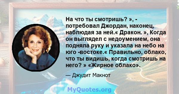 На что ты смотришь? », - потребовал Джордан, наконец, наблюдая за ней.« Дракон. », Когда он выглядел с недоумением, она подняла руку и указала на небо на юго -востоке.« Правильно, облако, что ты видишь, когда смотришь