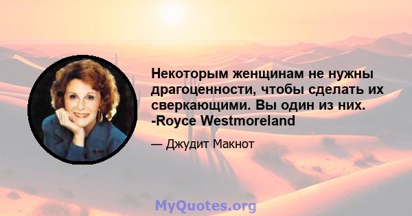 Некоторым женщинам не нужны драгоценности, чтобы сделать их сверкающими. Вы один из них. -Royce Westmoreland