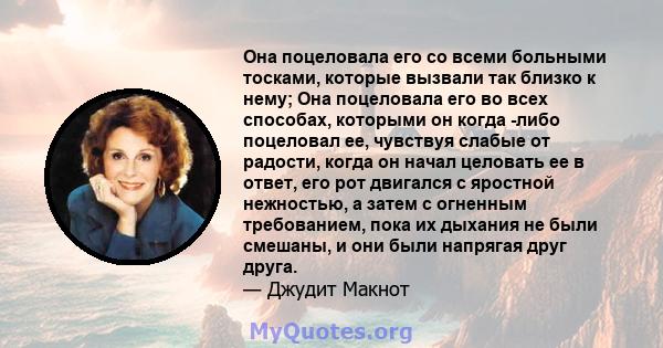 Она поцеловала его со всеми больными тосками, которые вызвали так близко к нему; Она поцеловала его во всех способах, которыми он когда -либо поцеловал ее, чувствуя слабые от радости, когда он начал целовать ее в ответ, 