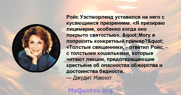 Ройс Уэстморленд уставился на него с кусающимся презрением. «Я презираю лицемерие, особенно когда оно покрыто святостью». "Могу я попросить конкретный пример?" «Толстые священники, - ответил Ройс, - с толстыми 