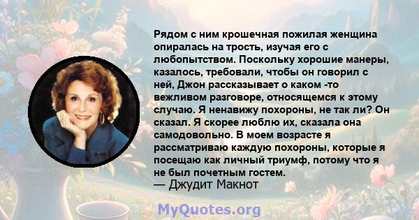 Рядом с ним крошечная пожилая женщина опиралась на трость, изучая его с любопытством. Поскольку хорошие манеры, казалось, требовали, чтобы он говорил с ней, Джон рассказывает о каком -то вежливом разговоре, относящемся