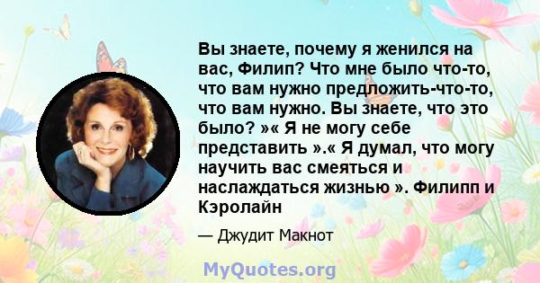 Вы знаете, почему я женился на вас, Филип? Что мне было что-то, что вам нужно предложить-что-то, что вам нужно. Вы знаете, что это было? »« Я не могу себе представить ».« Я думал, что могу научить вас смеяться и