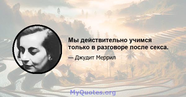 Мы действительно учимся только в разговоре после секса.