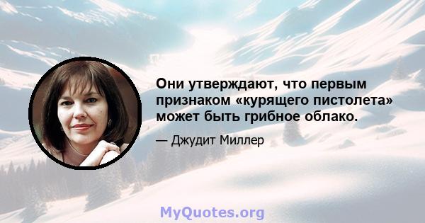 Они утверждают, что первым признаком «курящего пистолета» может быть грибное облако.