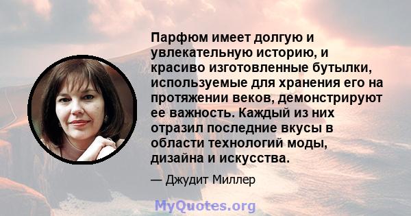 Парфюм имеет долгую и увлекательную историю, и красиво изготовленные бутылки, используемые для хранения его на протяжении веков, демонстрируют ее важность. Каждый из них отразил последние вкусы в области технологий