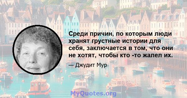 Среди причин, по которым люди хранят грустные истории для себя, заключается в том, что они не хотят, чтобы кто -то жалел их.