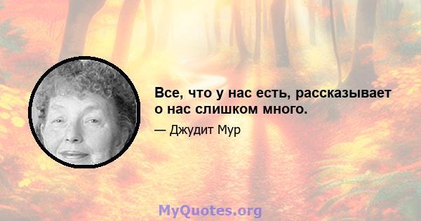 Все, что у нас есть, рассказывает о нас слишком много.