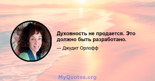 Духовность не продается. Это должно быть разработано.