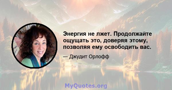 Энергия не лжет. Продолжайте ощущать это, доверяя этому, позволяя ему освободить вас.