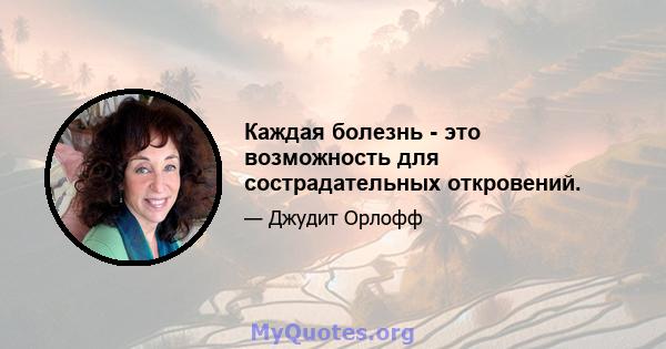 Каждая болезнь - это возможность для сострадательных откровений.