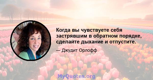 Когда вы чувствуете себя застрявшим в обратном порядке, сделайте дыхание и отпустите.