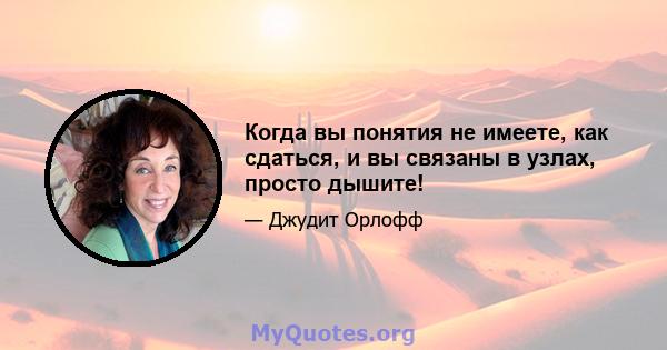 Когда вы понятия не имеете, как сдаться, и вы связаны в узлах, просто дышите!