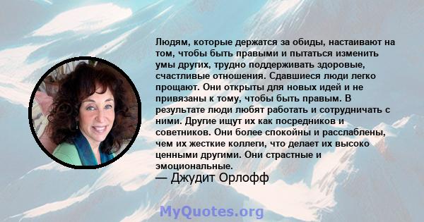 Людям, которые держатся за обиды, настаивают на том, чтобы быть правыми и пытаться изменить умы других, трудно поддерживать здоровые, счастливые отношения. Сдавшиеся люди легко прощают. Они открыты для новых идей и не