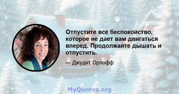 Отпустите все беспокойство, которое не дает вам двигаться вперед. Продолжайте дышать и отпустить.