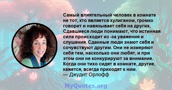 Самый влиятельный человек в комнате не тот, кто является хулиганом, громко говорит и навязывает себя на других. Сдавшиеся люди понимают, что истинная сила происходит из -за уважения и слушания. Сданные люди знают себя и 