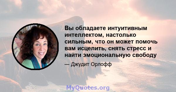 Вы обладаете интуитивным интеллектом, настолько сильным, что он может помочь вам исцелить, снять стресс и найти эмоциональную свободу