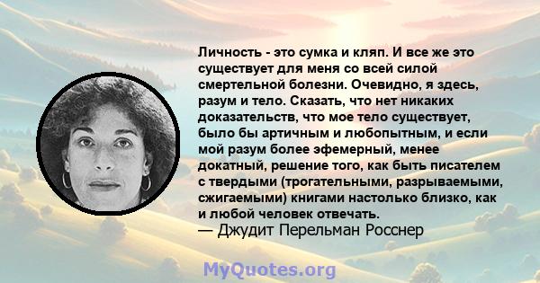 Личность - это сумка и кляп. И все же это существует для меня со всей силой смертельной болезни. Очевидно, я здесь, разум и тело. Сказать, что нет никаких доказательств, что мое тело существует, было бы артичным и