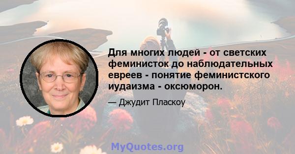 Для многих людей - от светских феминисток до наблюдательных евреев - понятие феминистского иудаизма - оксюморон.