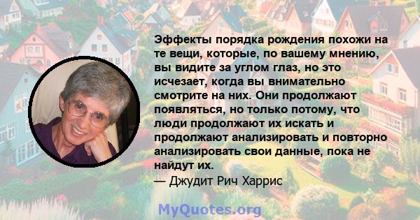 Эффекты порядка рождения похожи на те вещи, которые, по вашему мнению, вы видите за углом глаз, но это исчезает, когда вы внимательно смотрите на них. Они продолжают появляться, но только потому, что люди продолжают их