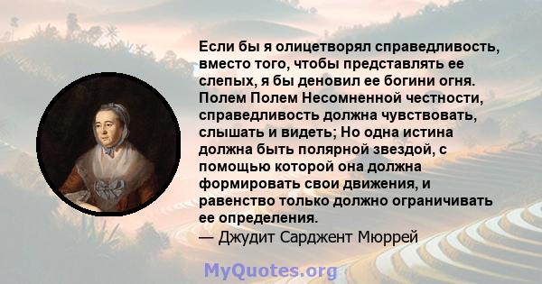 Если бы я олицетворял справедливость, вместо того, чтобы представлять ее слепых, я бы деновил ее богини огня. Полем Полем Несомненной честности, справедливость должна чувствовать, слышать и видеть; Но одна истина должна 