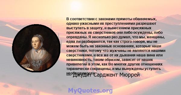 В соответствии с законами прямоты обвиняемых, однако ужасными их преступлениями разрешают выступать в защиту, и вынесением присяжных присяжных их сверстников они либо осуждены, либо оправданы. Я несколько раз думал, что 