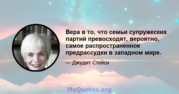 Вера в то, что семьи супружеских партий превосходят, вероятно, самое распространенное предрассудки в западном мире.