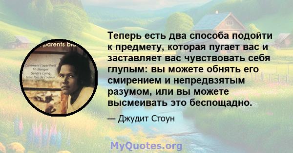 Теперь есть два способа подойти к предмету, которая пугает вас и заставляет вас чувствовать себя глупым: вы можете обнять его смирением и непредвзятым разумом, или вы можете высмеивать это беспощадно.