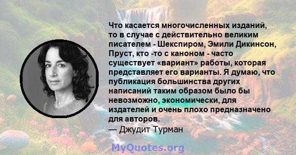 Что касается многочисленных изданий, то в случае с действительно великим писателем - Шекспиром, Эмили Дикинсон, Пруст, кто -то с каноном - часто существует «вариант» работы, которая представляет его варианты. Я думаю,