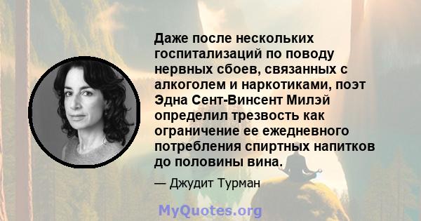 Даже после нескольких госпитализаций по поводу нервных сбоев, связанных с алкоголем и наркотиками, поэт Эдна Сент-Винсент Милэй определил трезвость как ограничение ее ежедневного потребления спиртных напитков до