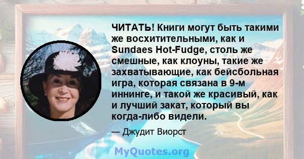 ЧИТАТЬ! Книги могут быть такими же восхитительными, как и Sundaes Hot-Fudge, столь же смешные, как клоуны, такие же захватывающие, как бейсбольная игра, которая связана в 9-м иннинге, и такой же красивый, как и лучший