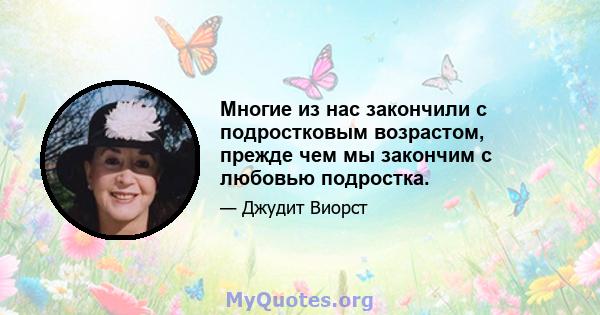 Многие из нас закончили с подростковым возрастом, прежде чем мы закончим с любовью подростка.