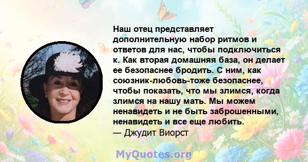 Наш отец представляет дополнительную набор ритмов и ответов для нас, чтобы подключиться к. Как вторая домашняя база, он делает ее безопаснее бродить. С ним, как союзник-любовь-тоже безопаснее, чтобы показать, что мы