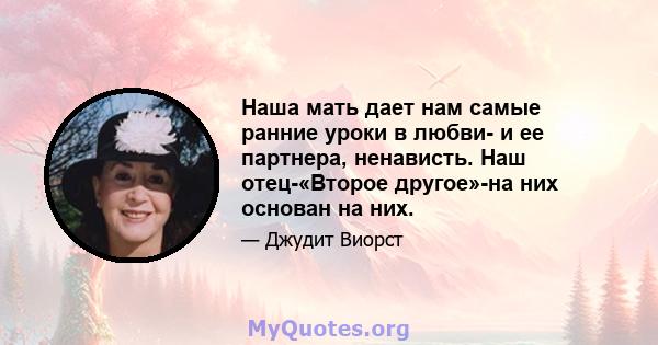 Наша мать дает нам самые ранние уроки в любви- и ее партнера, ненависть. Наш отец-«Второе другое»-на них основан на них.