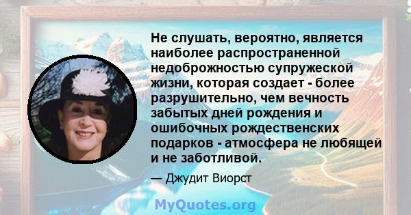 Не слушать, вероятно, является наиболее распространенной недоброжностью супружеской жизни, которая создает - более разрушительно, чем вечность забытых дней рождения и ошибочных рождественских подарков - атмосфера не