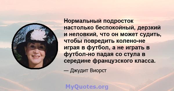 Нормальный подросток настолько беспокойный, дерзкий и неловкий, что он может судить, чтобы повредить колено-не играя в футбол, а не играть в футбол-но падая со стула в середине французского класса.