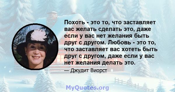 Похоть - это то, что заставляет вас желать сделать это, даже если у вас нет желания быть друг с другом. Любовь - это то, что заставляет вас хотеть быть друг с другом, даже если у вас нет желания делать это.