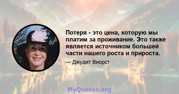 Потеря - это цена, которую мы платим за проживание. Это также является источником большей части нашего роста и прироста.