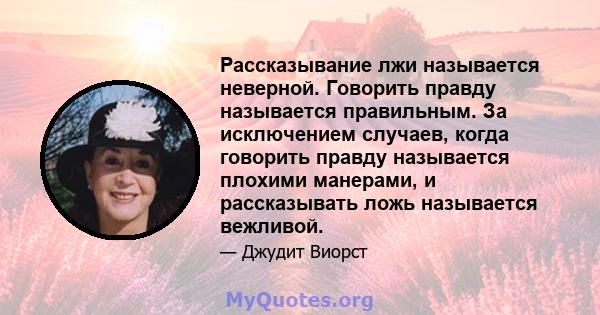 Рассказывание лжи называется неверной. Говорить правду называется правильным. За исключением случаев, когда говорить правду называется плохими манерами, и рассказывать ложь называется вежливой.